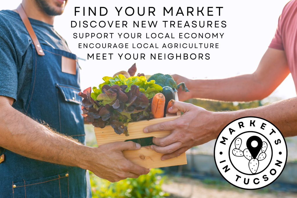 Find your market
Support your community’s economy
Discover new treasures
encourage local agriculture
Meet your neighbors, Markets in Tucson